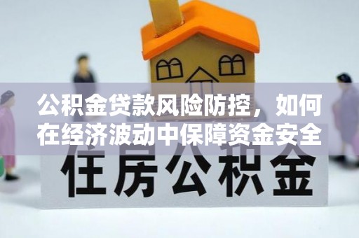 辽中公积金贷款风险防控，如何在经济波动中保障资金安全