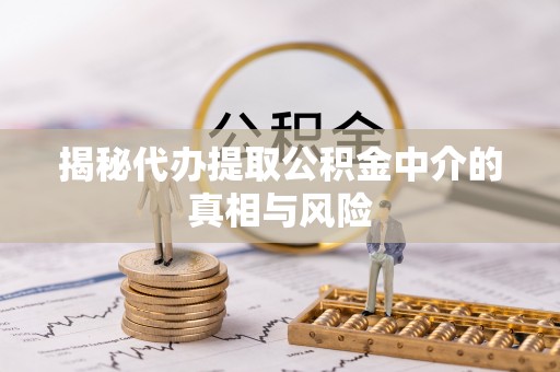 辽中揭秘代办提取公积金中介的真相与风险