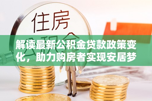 辽中解读最新公积金贷款政策变化，助力购房者实现安居梦想