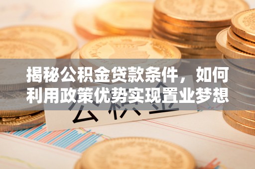 辽中揭秘公积金贷款条件，如何利用政策优势实现置业梦想