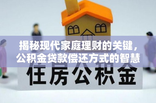 辽中揭秘现代家庭理财的关键，公积金贷款偿还方式的智慧选择
