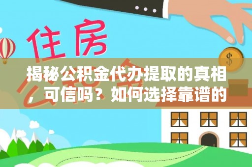 辽中揭秘公积金代办提取的真相，可信吗？如何选择靠谱的服务商？