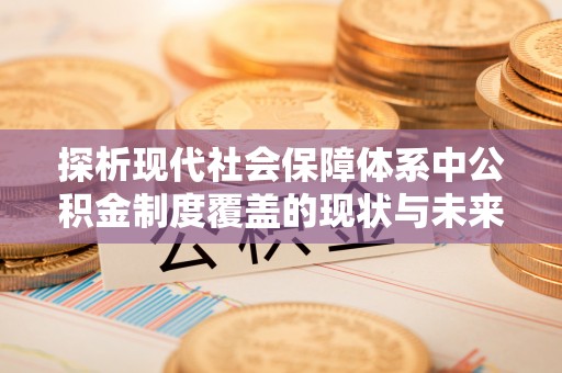 辽中探析现代社会保障体系中公积金制度覆盖的现状与未来
