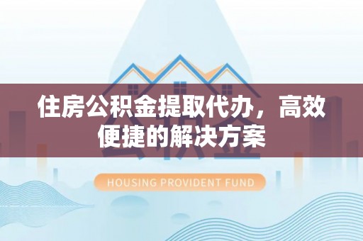 辽中住房公积金提取代办，高效便捷的解决方案