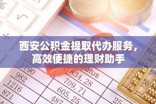 辽中西安公积金提取代办服务，高效便捷的理财助手