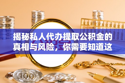 辽中揭秘私人代办提取公积金的真相与风险，你需要知道这些！