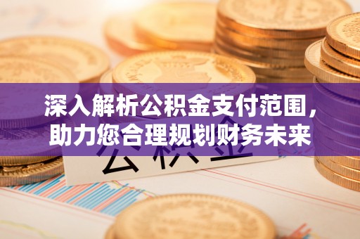 辽中深入解析公积金支付范围，助力您合理规划财务未来