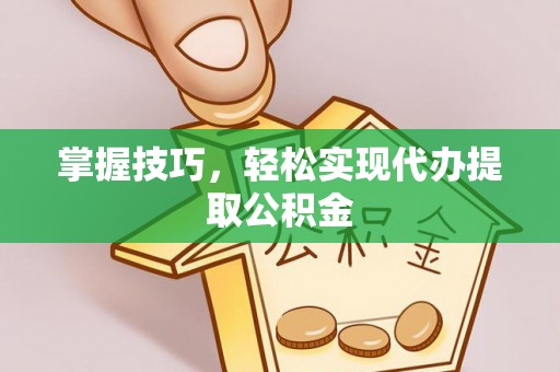 辽中掌握技巧，轻松实现代办提取公积金