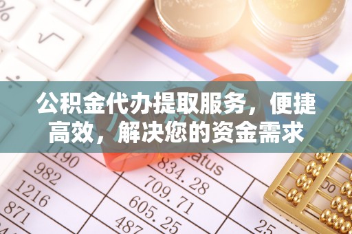 辽中公积金代办提取服务，便捷高效，解决您的资金需求