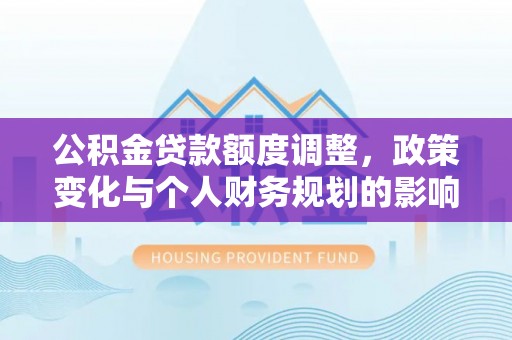 辽中公积金贷款额度调整，政策变化与个人财务规划的影响分析