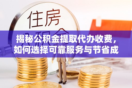 辽中揭秘公积金提取代办收费，如何选择可靠服务与节省成本？