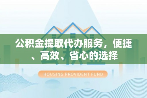 辽中公积金提取代办服务，便捷、高效、省心的选择