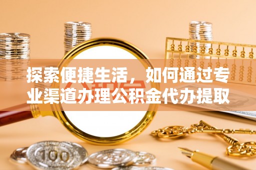 辽中探索便捷生活，如何通过专业渠道办理公积金代办提取业务