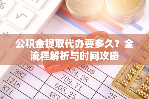 辽中公积金提取代办要多久？全流程解析与时间攻略