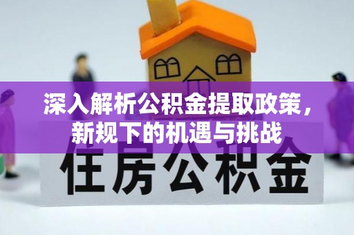辽中深入解析公积金提取政策，新规下的机遇与挑战