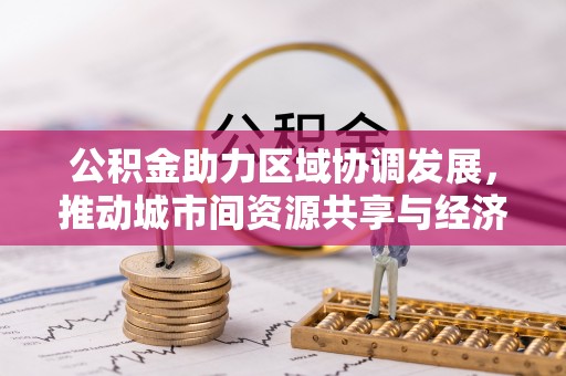 辽中公积金助力区域协调发展，推动城市间资源共享与经济均衡发展