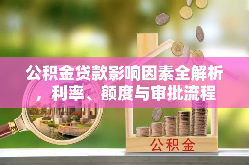 辽中公积金贷款影响因素全解析，利率、额度与审批流程