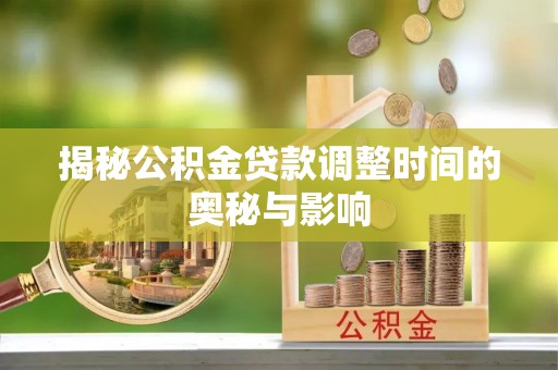 辽中揭秘公积金贷款调整时间的奥秘与影响