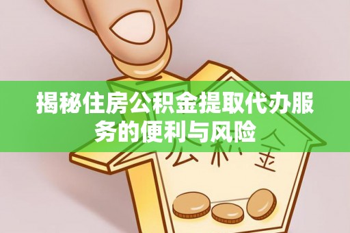 辽中揭秘住房公积金提取代办服务的便利与风险
