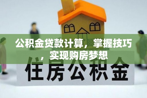 辽中公积金贷款计算，掌握技巧，实现购房梦想