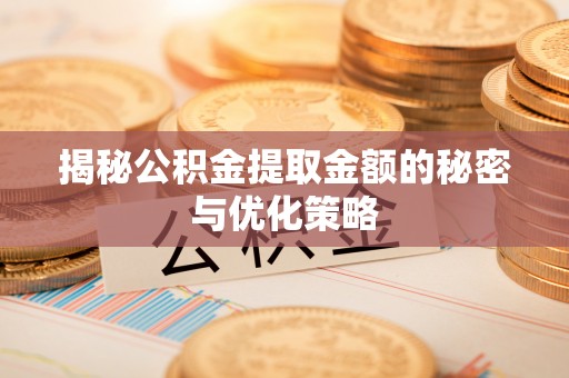 辽中揭秘公积金提取金额的秘密与优化策略