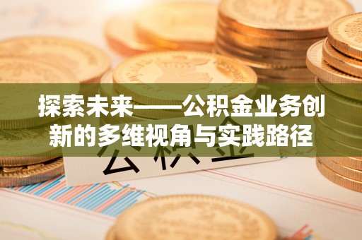 辽中探索未来——公积金业务创新的多维视角与实践路径