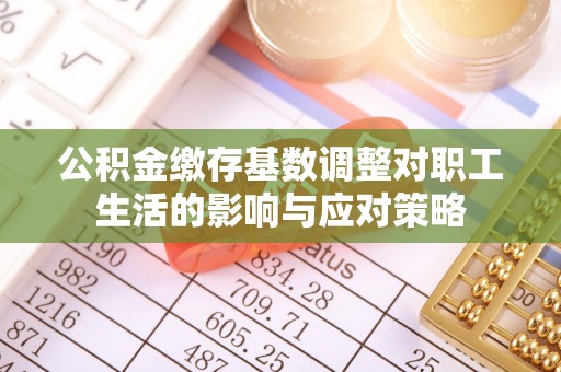 辽中公积金缴存基数调整对职工生活的影响与应对策略