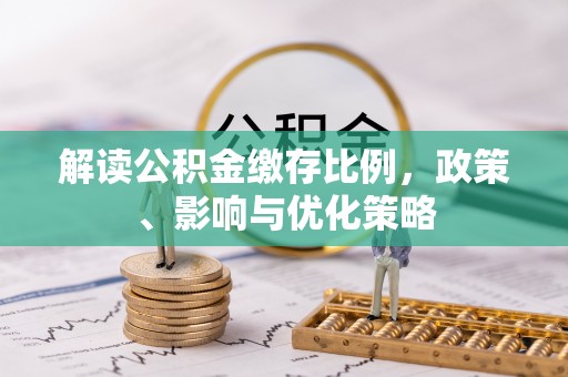 辽中解读公积金缴存比例，政策、影响与优化策略