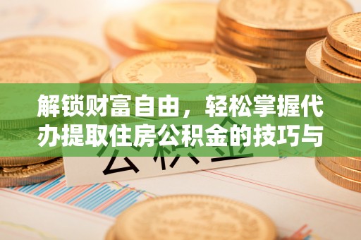 辽中解锁财富自由，轻松掌握代办提取住房公积金的技巧与攻略