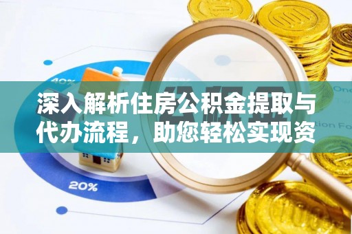 辽中深入解析住房公积金提取与代办流程，助您轻松实现资金利用最大化