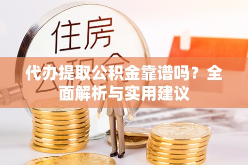 辽中代办提取公积金靠谱吗？全面解析与实用建议