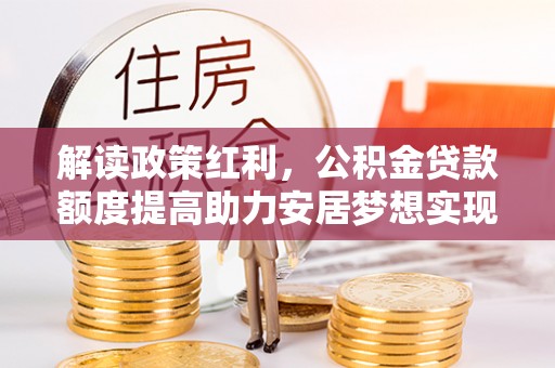 辽中解读政策红利，公积金贷款额度提高助力安居梦想实现