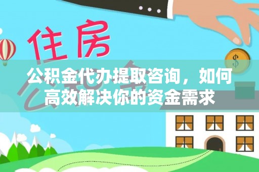 辽中公积金代办提取咨询，如何高效解决你的资金需求