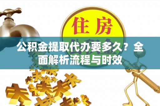 辽中公积金提取代办要多久？全面解析流程与时效