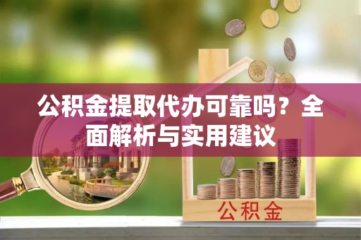辽中公积金提取代办可靠吗？全面解析与实用建议