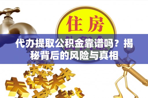 辽中代办提取公积金靠谱吗？揭秘背后的风险与真相