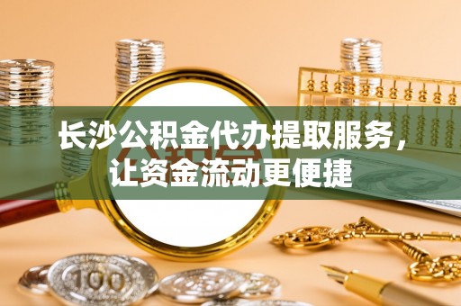 辽中长沙公积金代办提取服务，让资金流动更便捷