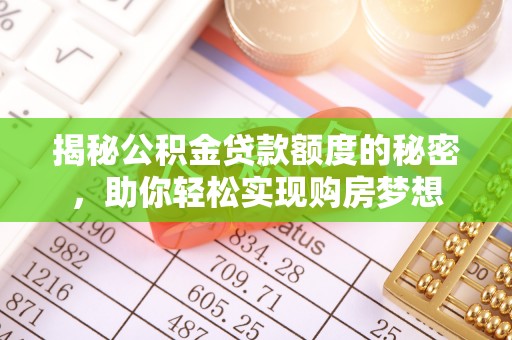 辽中揭秘公积金贷款额度的秘密，助你轻松实现购房梦想