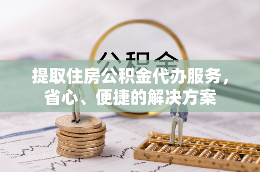 辽中提取住房公积金代办服务，省心、便捷的解决方案