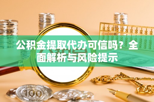 辽中公积金提取代办可信吗？全面解析与风险提示