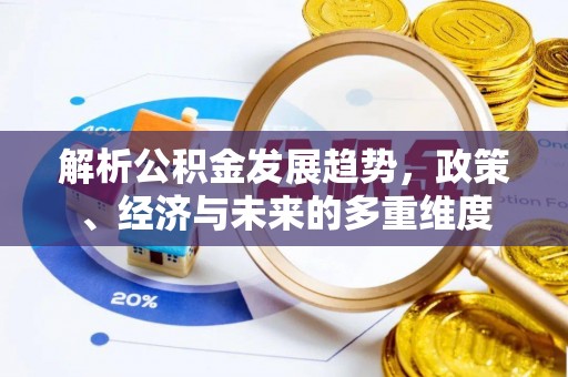 辽中解析公积金发展趋势，政策、经济与未来的多重维度