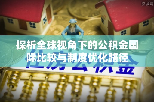辽中探析全球视角下的公积金国际比较与制度优化路径