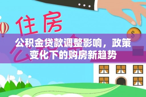 辽中公积金贷款调整影响，政策变化下的购房新趋势