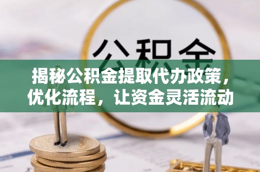 辽中揭秘公积金提取代办政策，优化流程，让资金灵活流动