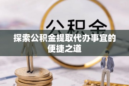 辽中探索公积金提取代办事宜的便捷之道