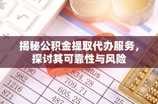 辽中揭秘公积金提取代办服务，探讨其可靠性与风险