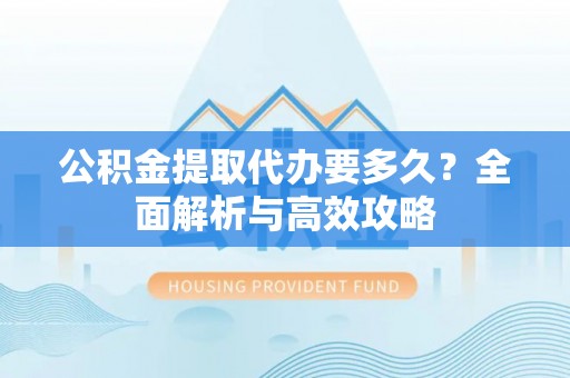 辽中公积金提取代办要多久？全面解析与高效攻略