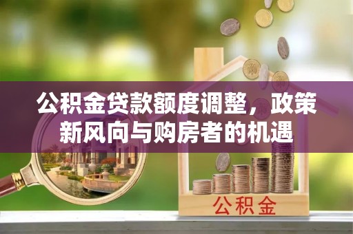 辽中公积金贷款额度调整，政策新风向与购房者的机遇