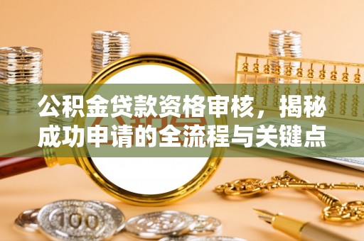 辽中公积金贷款资格审核，揭秘成功申请的全流程与关键点