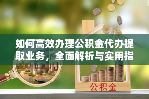 辽中如何高效办理公积金代办提取业务，全面解析与实用指南